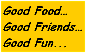 Text Box: Good Food�Good Friends�Good Fun...